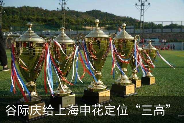 谷际庆给上海申花定位“三高” 让球迷能够更满意